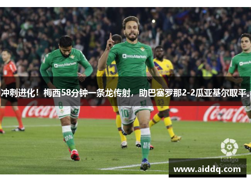 冲刺进化！梅西58分钟一条龙传射，助巴塞罗那2-2瓜亚基尔取平。