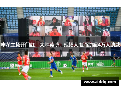 申花主场开门红，大胜英博，现场人潮涌动超4万人助威