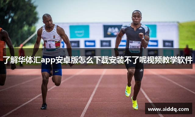 了解华体汇app安卓版怎么下载安装不了呢视频教学软件